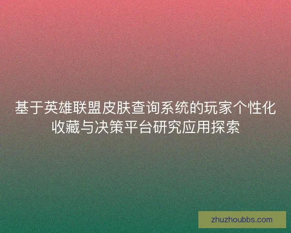 基于英雄联盟皮肤查询系统的玩家个性化收藏与决策平台研究应用探索