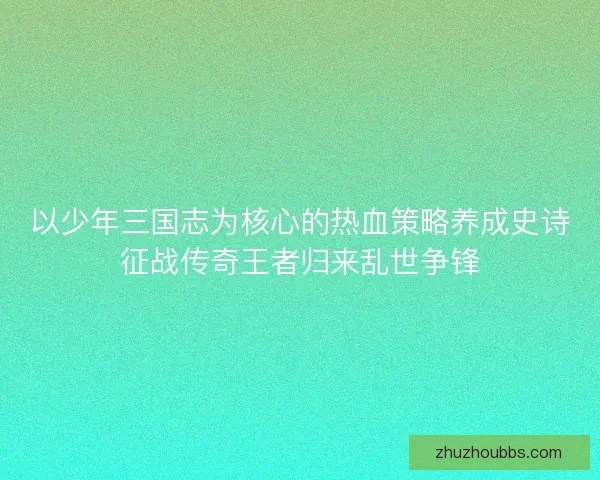 以少年三国志为核心的热血策略养成史诗征战传奇王者归来乱世争锋