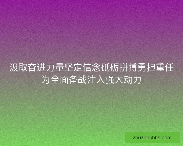 汲取奋进力量坚定信念砥砺拼搏勇担重任为全面备战注入强大动力