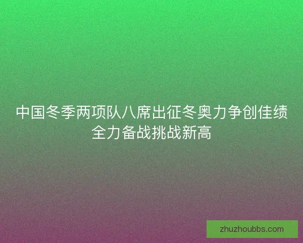 中国冬季两项队八席出征冬奥力争创佳绩全力备战挑战新高