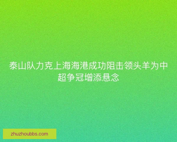 泰山队力克上海海港成功阻击领头羊为中超争冠增添悬念