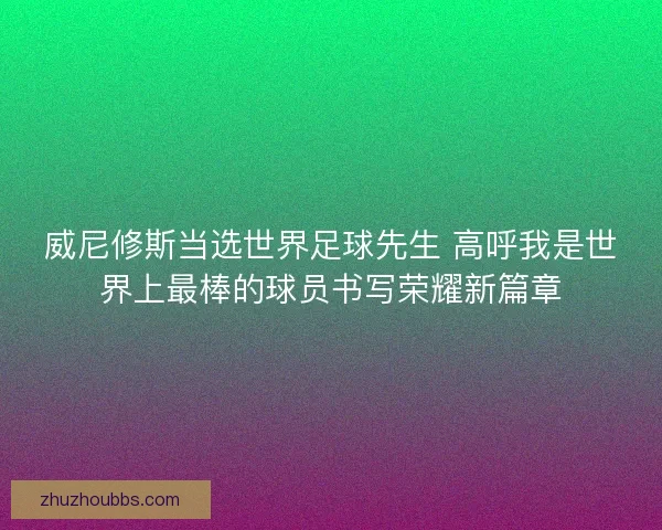 威尼修斯当选世界足球先生 高呼我是世界上最棒的球员书写荣耀新篇章
