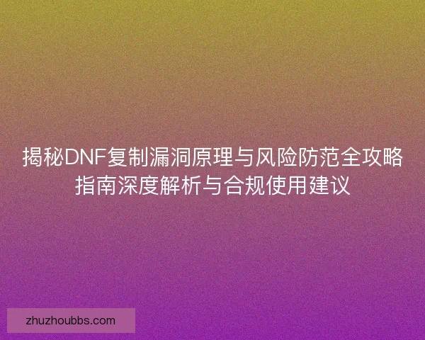 揭秘DNF复制漏洞原理与风险防范全攻略指南深度解析与合规使用建议