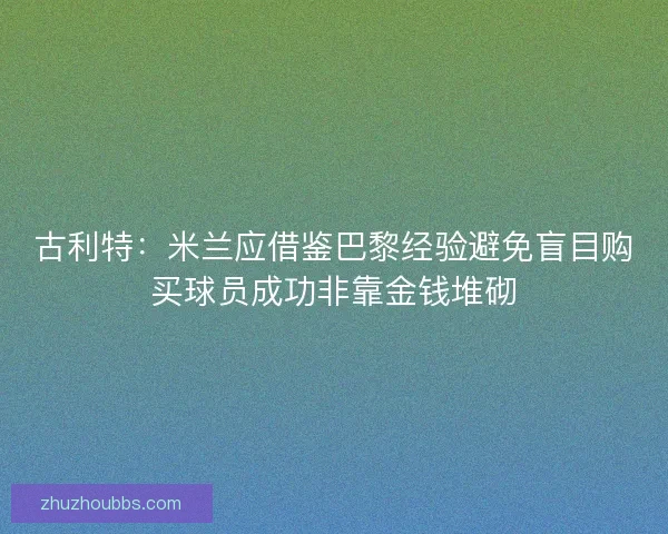古利特：米兰应借鉴巴黎经验避免盲目购买球员成功非靠金钱堆砌