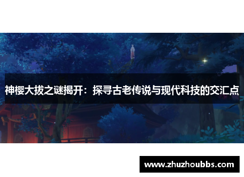 神樱大拔之谜揭开：探寻古老传说与现代科技的交汇点